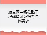 顺义区一级公路工程建造师证报考具体要求