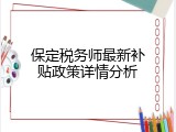 保定税务师最新补贴政策详情分析