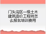 门头沟区一级土木建筑造价工程师怎么报名培训费用