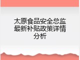 太原食品安全总监最新补贴政策详情分析