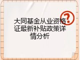 大同基金从业资格证最新补贴政策详情分析