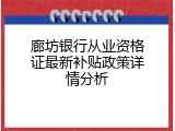 廊坊银行从业资格证最新补贴政策详情分析