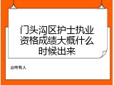 门头沟区护士执业资格成绩大概什么时候出来
