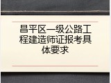 昌平区一级公路工程建造师证报考具体要求