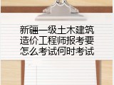 新疆一级土木建筑造价工程师报考要怎么考试何时考试