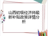 山西初级经济师最新补贴政策详情分析