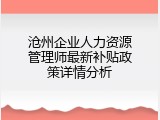 沧州企业人力资源管理师最新补贴政策详情分析