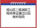 房山区二级消防工程师考证通过以后有补贴吗
