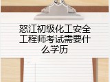 怒江初级化工安全工程师考试需要什么学历
