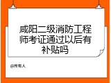 咸阳二级消防工程师考证通过以后有补贴吗