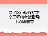 昌平区中级煤矿安全工程师考试指导中心哪里有