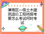 津南区一级土木建筑造价工程师报考要怎么考试何时考试