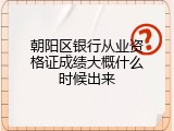 朝阳区银行从业资格证成绩大概什么时候出来