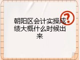 朝阳区会计实操成绩大概什么时候出来