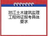 怒江土木建筑监理工程师证报考具体要求