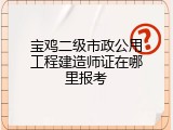 宝鸡二级市政公用工程建造师证在哪里报考