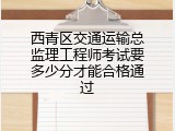 西青区交通运输总监理工程师考试要多少分才能合格通过