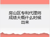 房山区专利代理师成绩大概什么时候出来