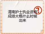 渭南护士执业资格成绩大概什么时候出来