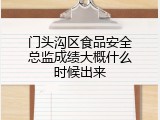 门头沟区食品安全总监成绩大概什么时候出来