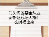 门头沟区基金从业资格证成绩大概什么时候出来