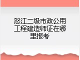怒江二级市政公用工程建造师证在哪里报考