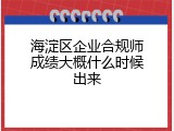 海淀区企业合规师成绩大概什么时候出来