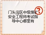 门头沟区中级煤矿安全工程师考试指导中心哪里有