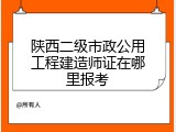 陕西二级市政公用工程建造师证在哪里报考