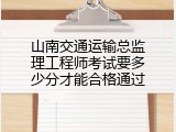 山南交通运输总监理工程师考试要多少分才能合格通过