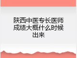 陕西中医专长医师成绩大概什么时候出来