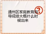通州区家庭教育指导成绩大概什么时候出来