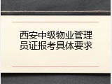 西安中级物业管理员证报考具体要求