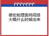 德宏助理医师成绩大概什么时候出来