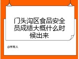 门头沟区食品安全员成绩大概什么时候出来