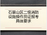 石景山区二级消防设施操作员证报考具体要求