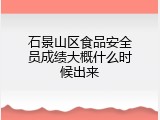 石景山区食品安全员成绩大概什么时候出来