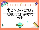 丰台区企业合规师成绩大概什么时候出来
