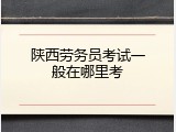 陕西劳务员考试一般在哪里考