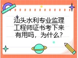 汕头水利专业监理工程师证书考下来有用吗，为什么？