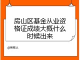 房山区基金从业资格证成绩大概什么时候出来