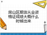 房山区期货从业资格证成绩大概什么时候出来