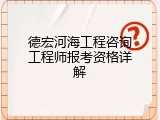 德宏河海工程咨询工程师报考资格详解