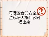 海淀区食品安全总监成绩大概什么时候出来