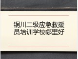 铜川二级应急救援员培训学校哪里好
