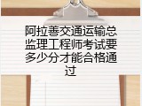 阿拉善交通运输总监理工程师考试要多少分才能合格通过