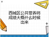西城区公共营养师成绩大概什么时候出来