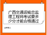 广西交通运输总监理工程师考试要多少分才能合格通过