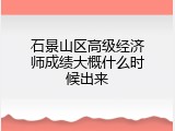 石景山区高级经济师成绩大概什么时候出来