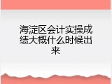 海淀区会计实操成绩大概什么时候出来